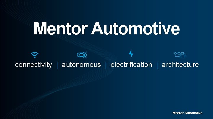 Mentor Automotive connectivity | autonomous | electrification | architecture Mentor Automotive 