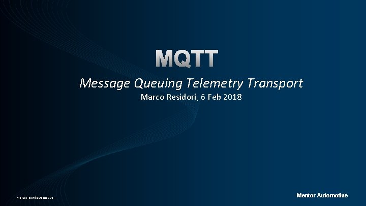 Message Queuing Telemetry Transport Marco Residori, 6 Feb 2018 mentor. com/automotive Mentor Automotive 