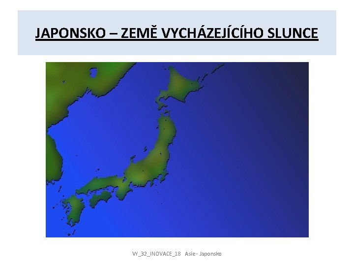 JAPONSKO – ZEMĚ VYCHÁZEJÍCÍHO SLUNCE VY_32_INOVACE_18 Asie - Japonsko 