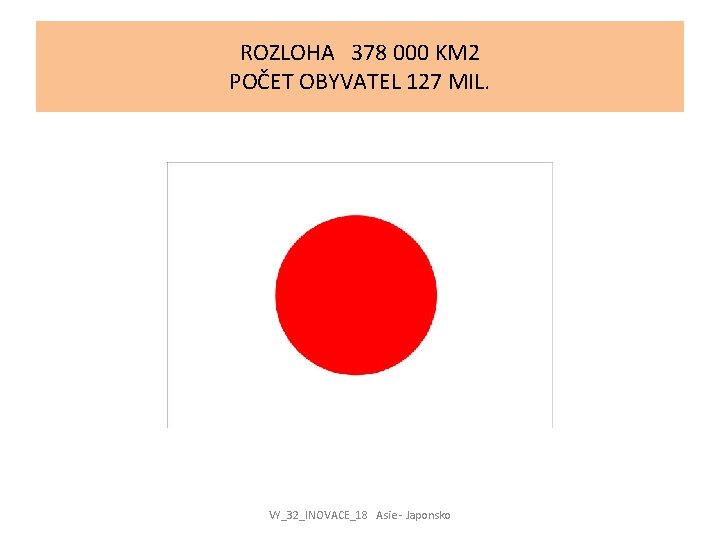 ROZLOHA 378 000 KM 2 POČET OBYVATEL 127 MIL. VY_32_INOVACE_18 Asie - Japonsko 