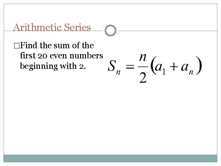 Arithmetic Series �Find the sum of the first 20 even numbers beginning with 2.