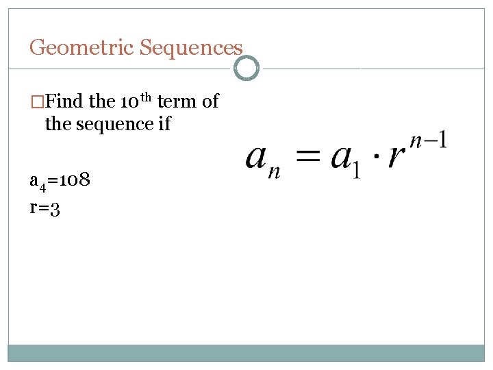 Geometric Sequences �Find the 10 th term of the sequence if a 4=108 r=3