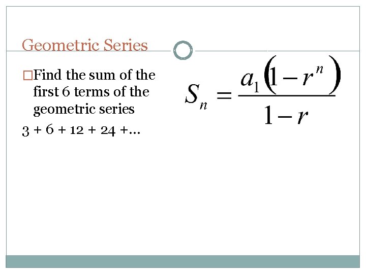 Geometric Series �Find the sum of the first 6 terms of the geometric series