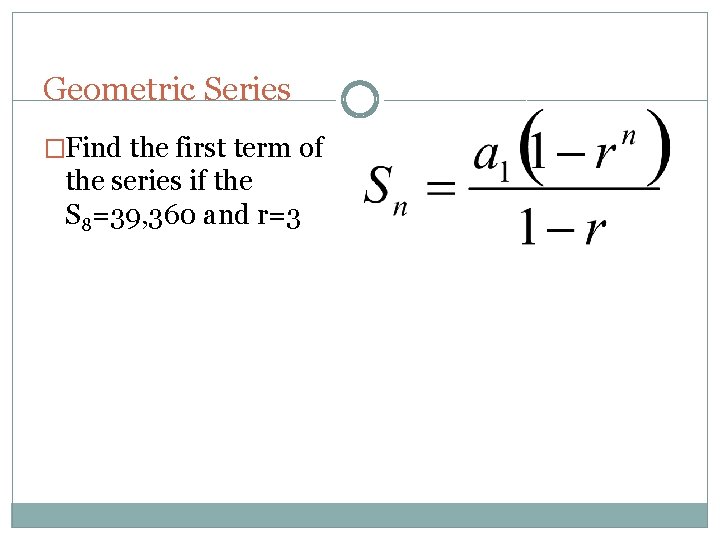 Geometric Series �Find the first term of the series if the S 8=39, 360