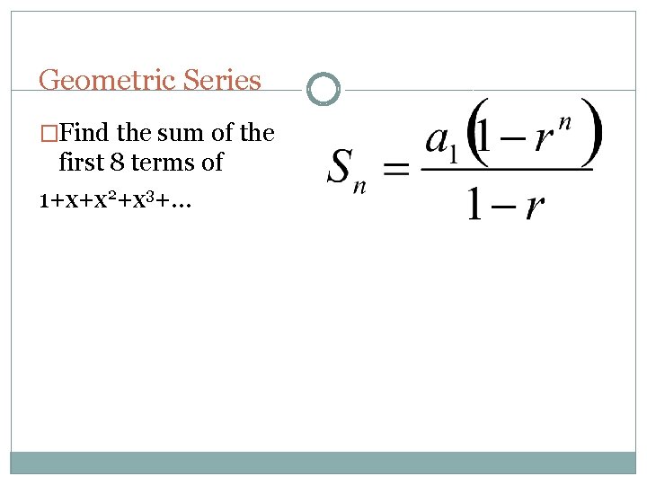 Geometric Series �Find the sum of the first 8 terms of 1+x+x 2+x 3+…