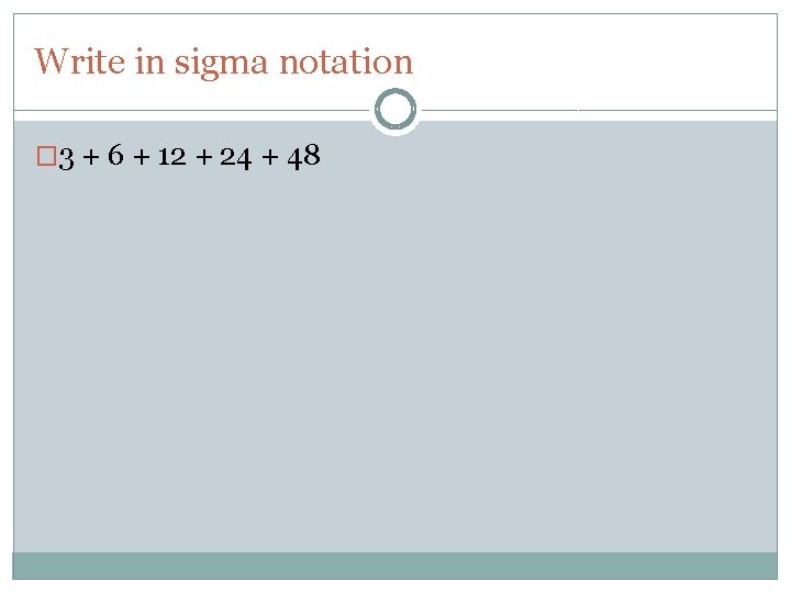 Write in sigma notation � 3 + 6 + 12 + 24 + 48