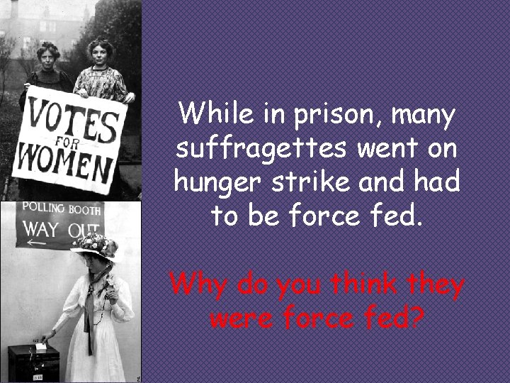 While in prison, many suffragettes went on hunger strike and had to be force