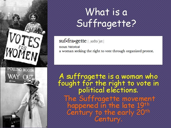 What is a Suffragette? A suffragette is a woman who fought for the right