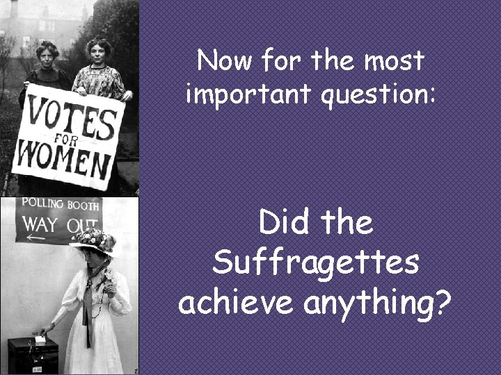 Now for the most important question: Did the Suffragettes achieve anything? 