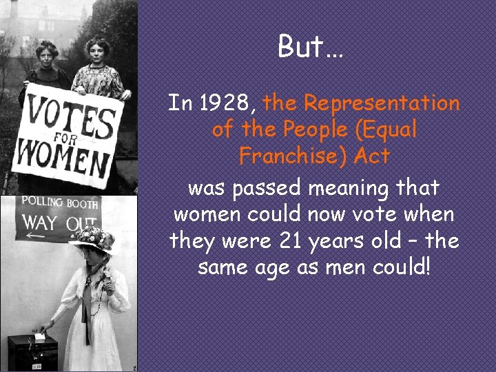 But… In 1928, the Representation of the People (Equal Franchise) Act was passed meaning