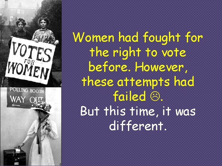 Women had fought for the right to vote before. However, these attempts had failed