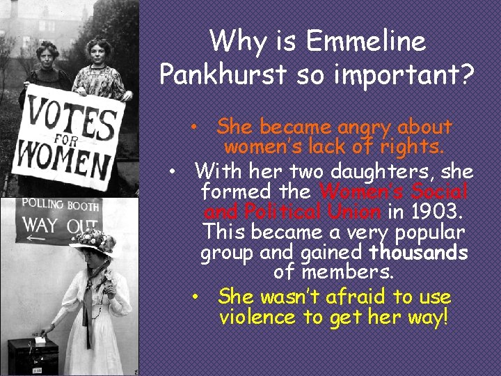 Why is Emmeline Pankhurst so important? • She became angry about women’s lack of