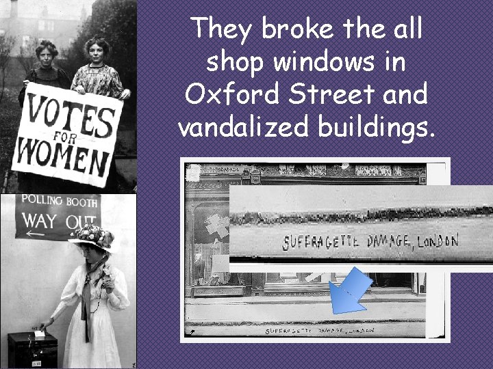 They broke the all shop windows in Oxford Street and vandalized buildings. 
