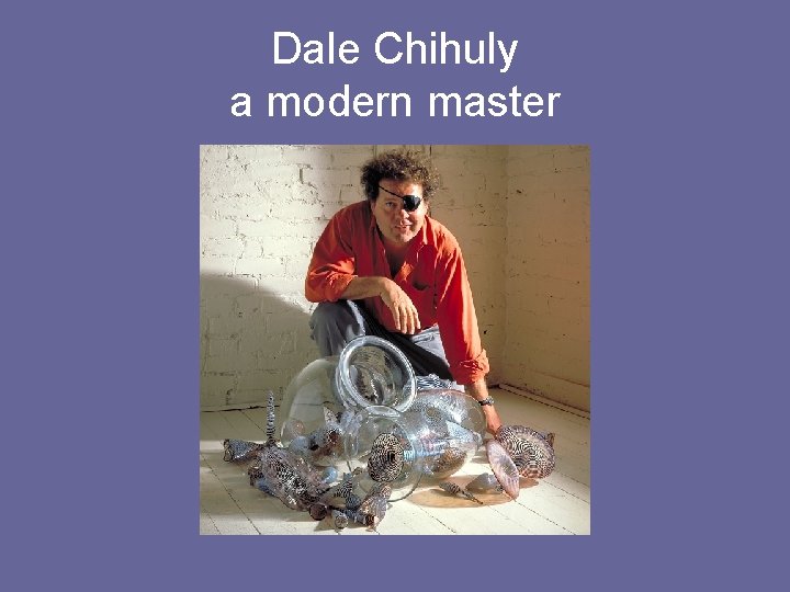 Dale Chihuly a modern master 