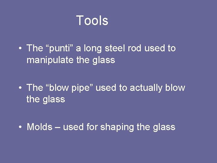 Tools • The “punti” a long steel rod used to manipulate the glass •