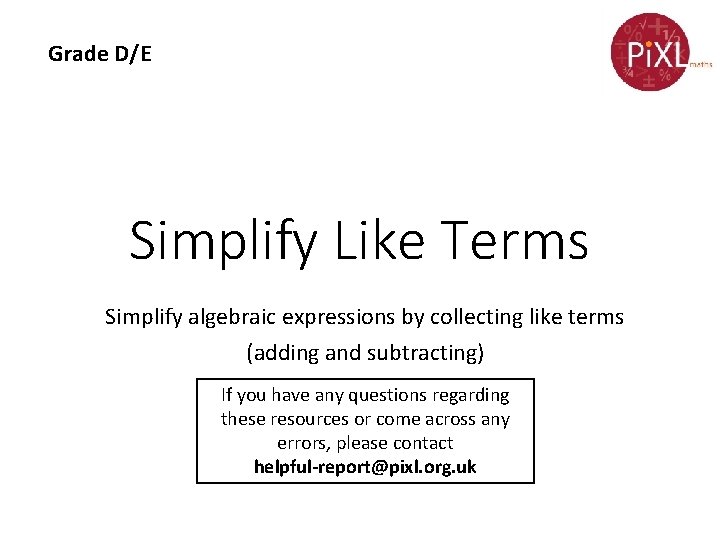 Grade D/E Simplify Like Terms Simplify algebraic expressions by collecting like terms (adding and