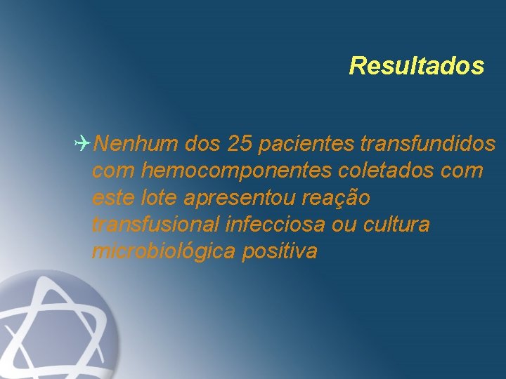 Resultados QNenhum dos 25 pacientes transfundidos com hemocomponentes coletados com este lote apresentou reação