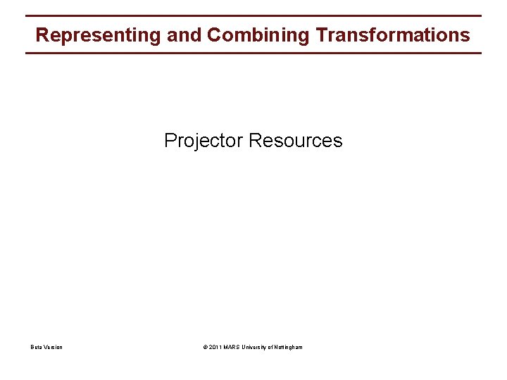 Representing and Combining Transformations Projector Resources Beta Version © 2011 MARS University of Nottingham