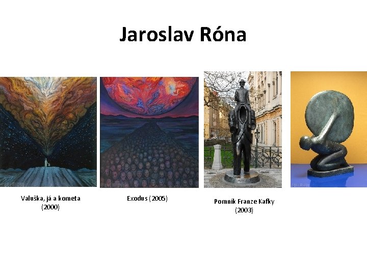 Jaroslav Róna Valuška, já a kometa (2000) Exodus (2005) Pomník Franze Kafky (2003) 