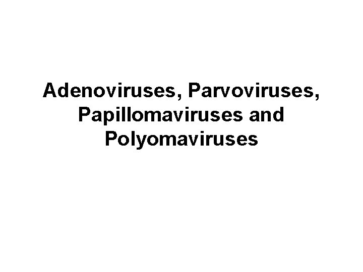 Adenoviruses, Parvoviruses, Papillomaviruses and Polyomaviruses 