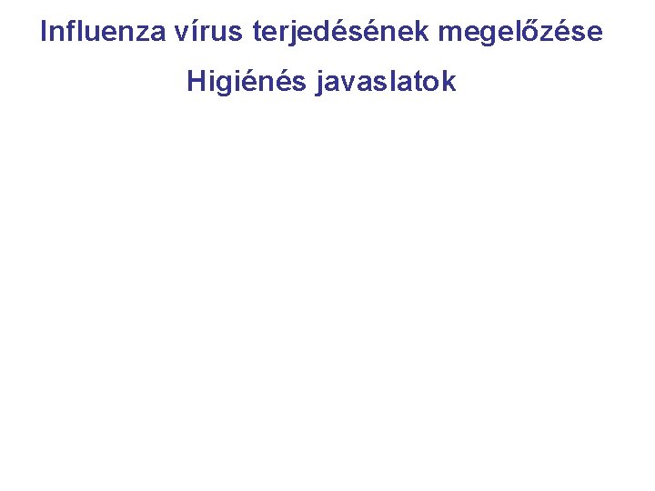 Influenza vírus terjedésének megelőzése Higiénés javaslatok 