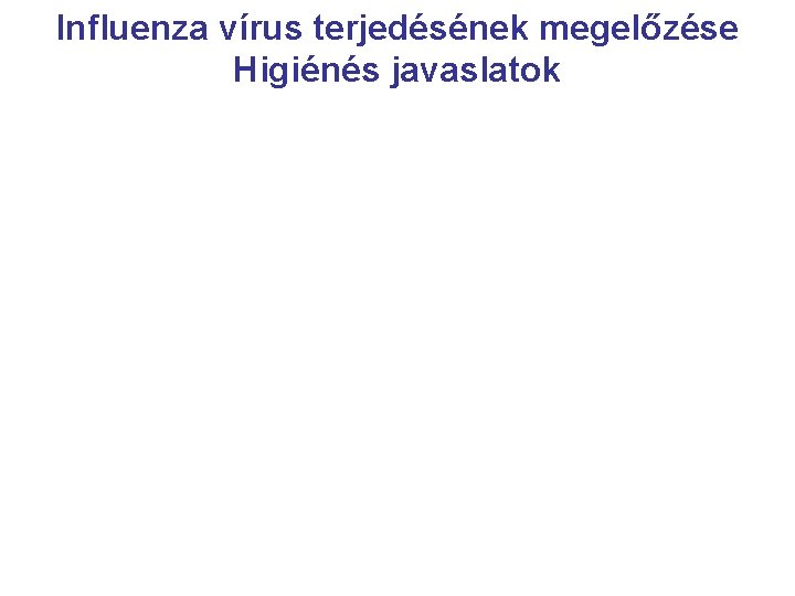 Influenza vírus terjedésének megelőzése Higiénés javaslatok 