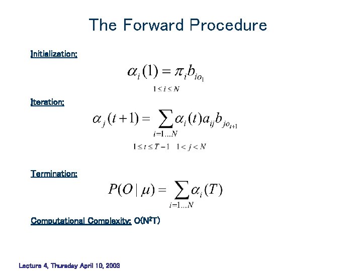 The Forward Procedure Initialization: Iteration: Termination: Computational Complexity: O(N 2 T) Lecture 4, Thursday The Forward Procedure Initialization: Iteration: Termination: Computational Complexity: O(N 2 T) Lecture 4, Thursday