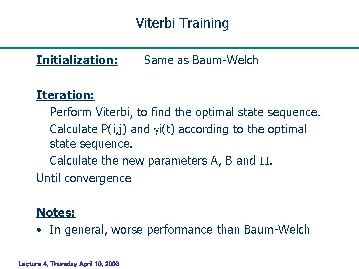 Viterbi Training Initialization: Same as Baum-Welch Iteration: Perform Viterbi, to find the optimal state Viterbi Training Initialization: Same as Baum-Welch Iteration: Perform Viterbi, to find the optimal state