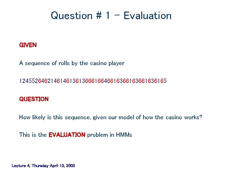 Question # 1 – Evaluation GIVEN A sequence of rolls by the casino player Question # 1 – Evaluation GIVEN A sequence of rolls by the casino player