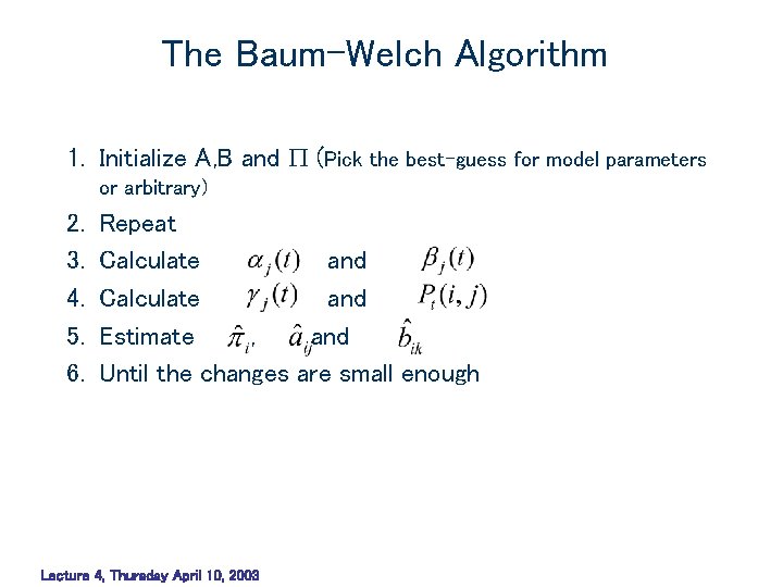 The Baum-Welch Algorithm 1. Initialize A, B and (Pick the best-guess for model parameters The Baum-Welch Algorithm 1. Initialize A, B and (Pick the best-guess for model parameters