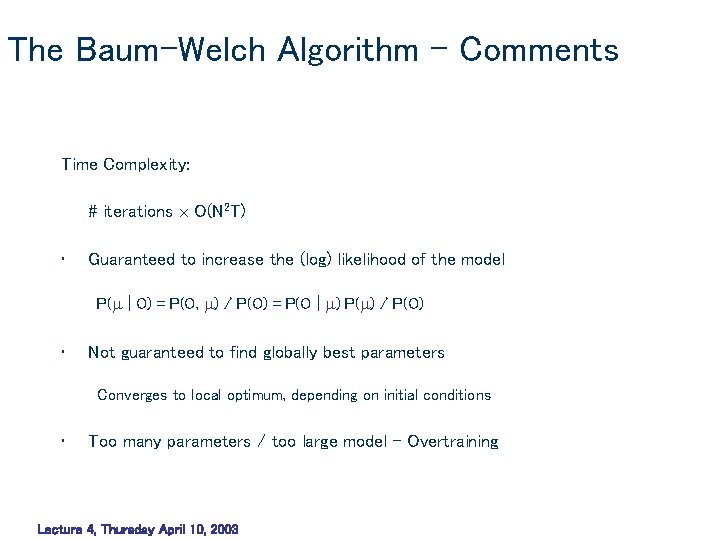 The Baum-Welch Algorithm – Comments Time Complexity: # iterations O(N 2 T) • Guaranteed The Baum-Welch Algorithm – Comments Time Complexity: # iterations O(N 2 T) • Guaranteed