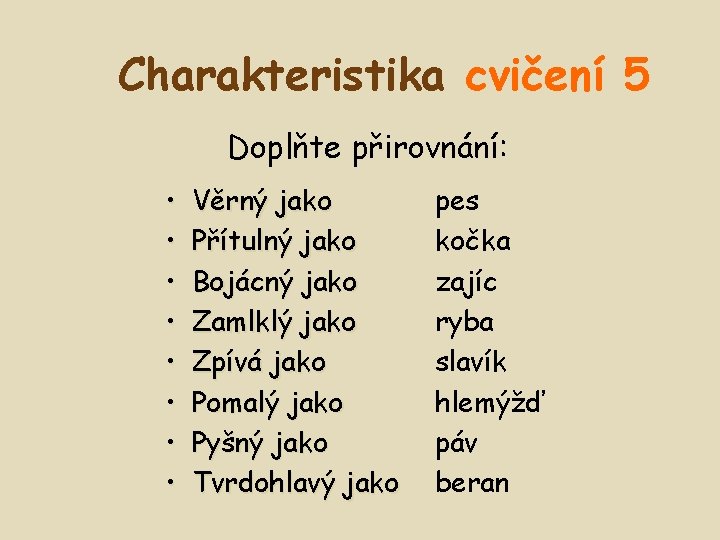 Charakteristika cvičení 5 Doplňte přirovnání: • • Věrný jako Přítulný jako Bojácný jako Zamlklý