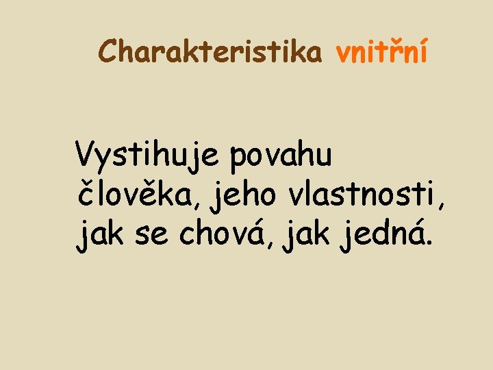 Charakteristika vnitřní Vystihuje povahu člověka, jeho vlastnosti, jak se chová, jak jedná. 