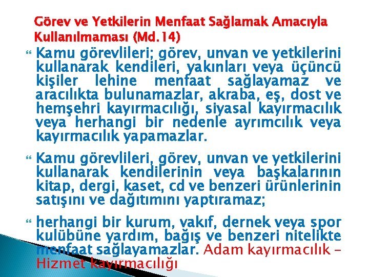 Görev ve Yetkilerin Menfaat Sağlamak Amacıyla Kullanılmaması (Md. 14) Kamu görevlileri; görev, unvan ve