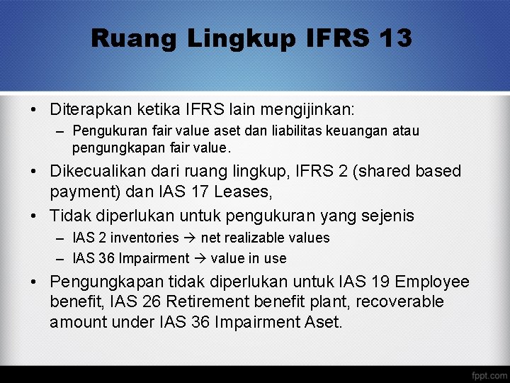 Ruang Lingkup IFRS 13 • Diterapkan ketika IFRS lain mengijinkan: – Pengukuran fair value