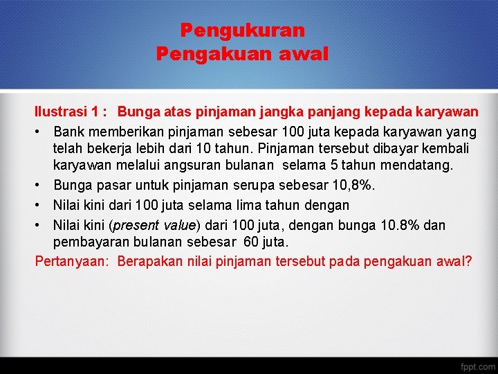 Pengukuran Pengakuan awal Ilustrasi 1 : Bunga atas pinjaman jangka panjang kepada karyawan •