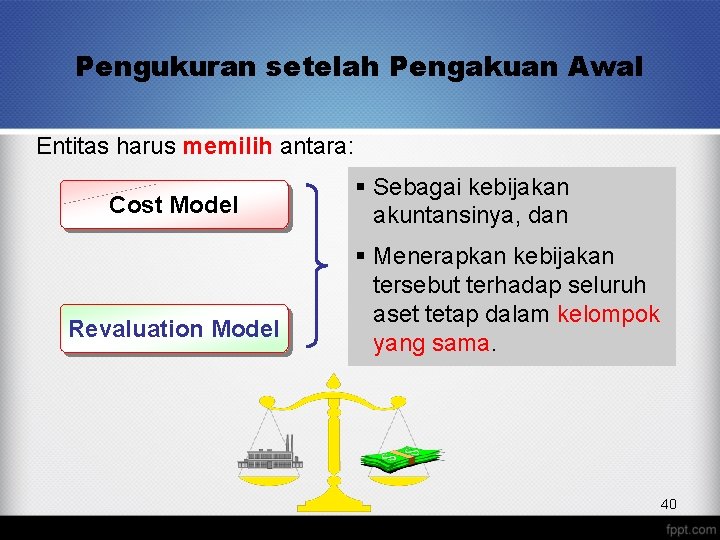 Pengukuran setelah Pengakuan Awal Entitas harus memilih antara: Cost Model Revaluation Model § Sebagai