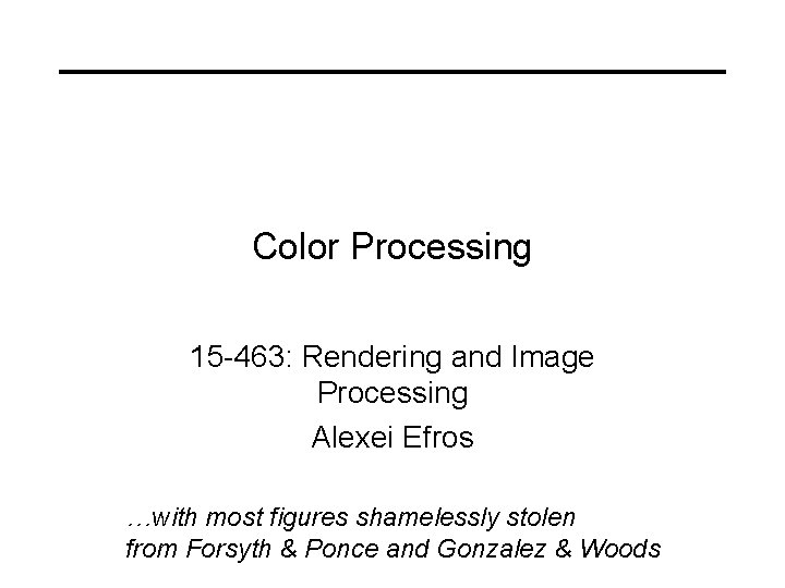 Color Processing 15 -463: Rendering and Image Processing Alexei Efros …with most figures shamelessly