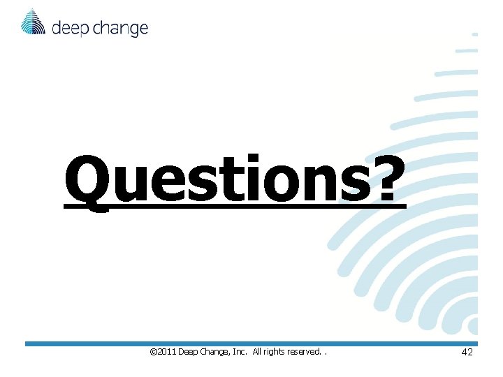 Questions? © 2011 Deep Change, Inc. All rights reserved. . 42 Questions? © 2011 Deep Change, Inc. All rights reserved. . 42