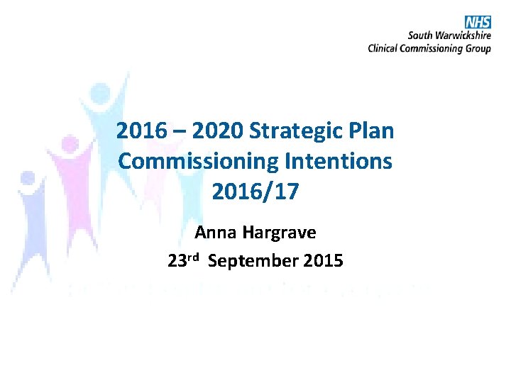 2016 – 2020 Strategic Plan Commissioning Intentions 2016/17 Anna Hargrave 23 rd September 2015