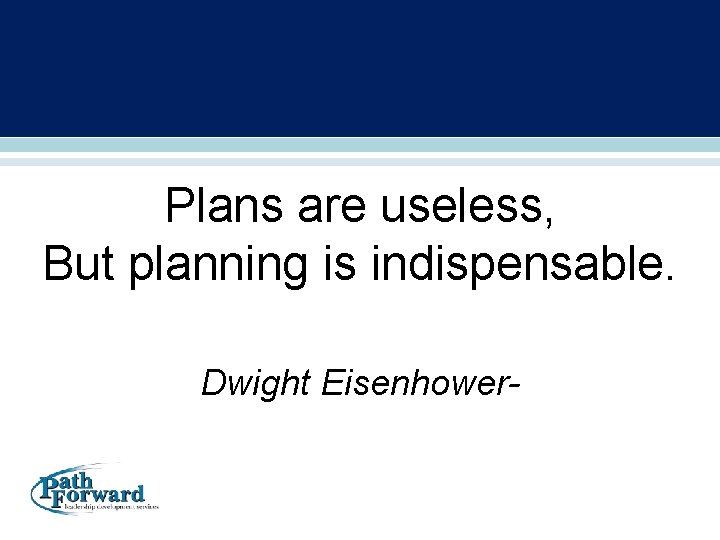 Plans are useless, But planning is indispensable. Dwight Eisenhower- 