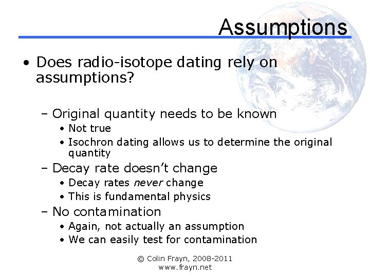Assumptions • Does radio-isotope dating rely on assumptions? – Original quantity needs to be