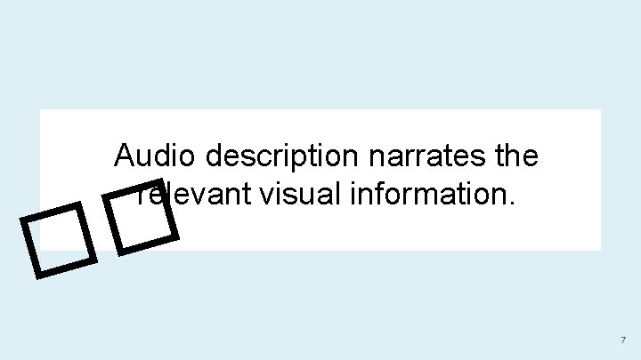 Audio description narrates the relevant visual information. � � 7 