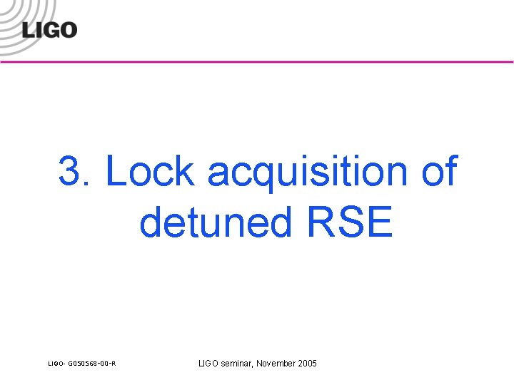 3. Lock acquisition of detuned RSE LIGO- G 050568 -00 -R LIGO seminar, November