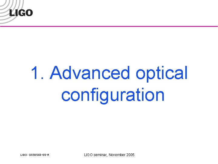 1. Advanced optical configuration LIGO- G 050568 -00 -R LIGO seminar, November 2005 