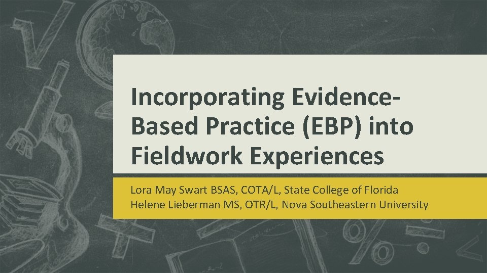 Incorporating Evidence. Based Practice (EBP) into Fieldwork Experiences Lora May Swart BSAS, COTA/L, State