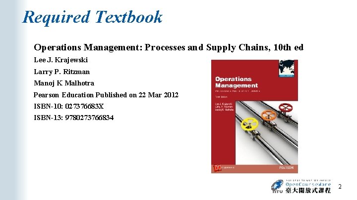Required Textbook Operations Management: Processes and Supply Chains, 10 th ed Lee J. Krajewski