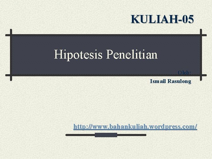 KULIAH-05 Hipotesis Penelitian Oleh: Ismail Rasulong http: //www. bahankuliah. wordpress. com/ 