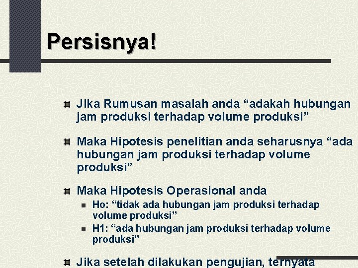 Persisnya! Jika Rumusan masalah anda “adakah hubungan jam produksi terhadap volume produksi” Maka Hipotesis