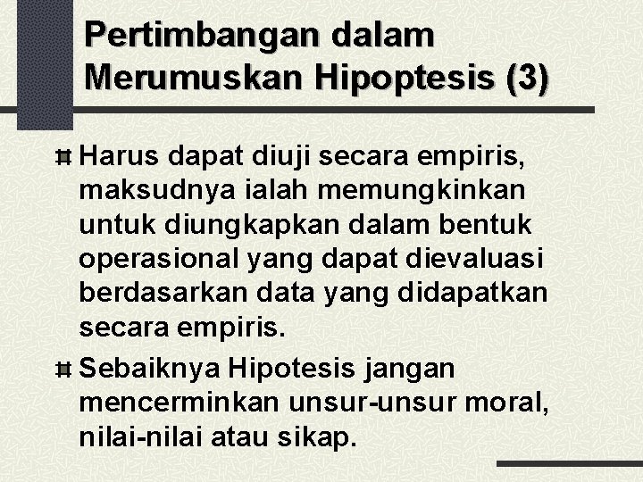 Pertimbangan dalam Merumuskan Hipoptesis (3) Harus dapat diuji secara empiris, maksudnya ialah memungkinkan untuk